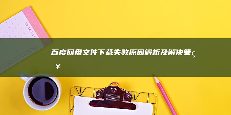 百度网盘文件下载失败：原因解析及解决策略